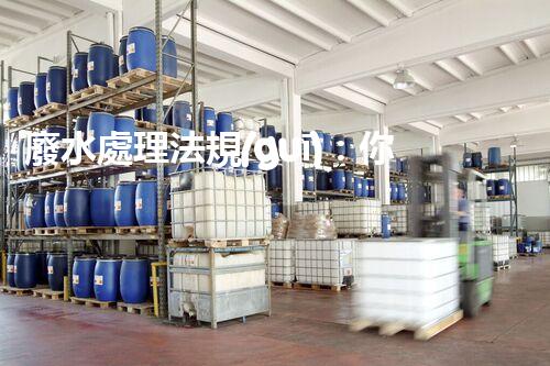 廢水處理法規(guī)：你不明白的企業(yè)合規(guī)與環(huán)境保護！